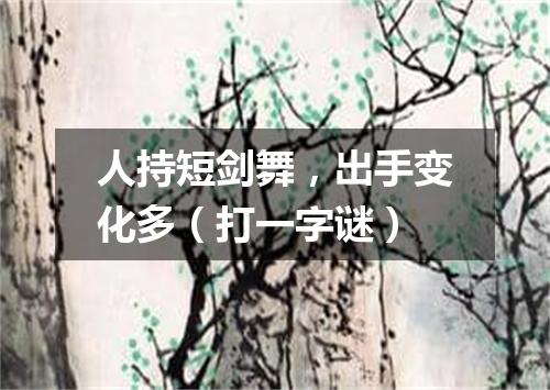 人持短剑舞，出手变化多（打一字谜）