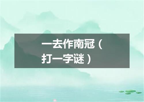 一去作南冠（打一字谜）