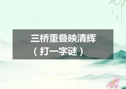 三桥重叠映清辉（打一字谜）