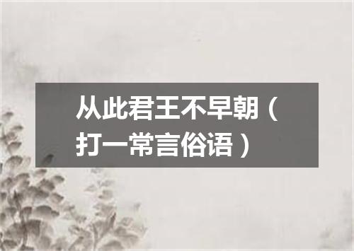 从此君王不早朝（打一常言俗语）