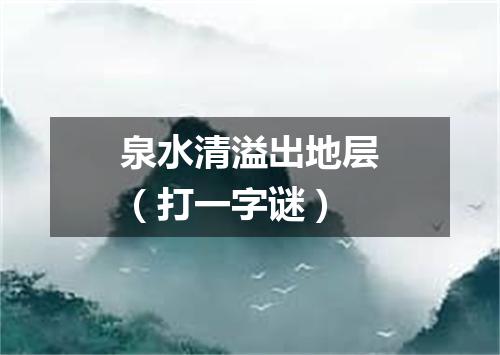 泉水清溢出地层（打一字谜）