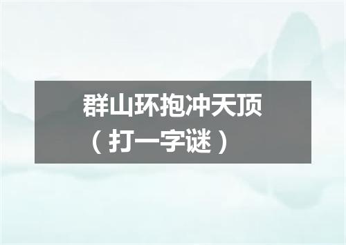 群山环抱冲天顶（打一字谜）