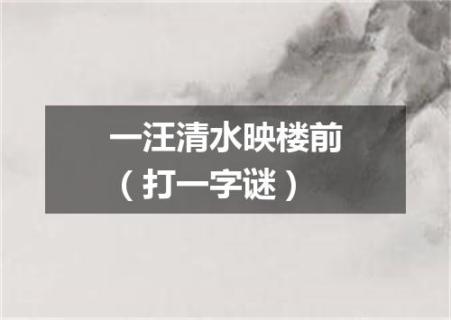 一汪清水映楼前（打一字谜）