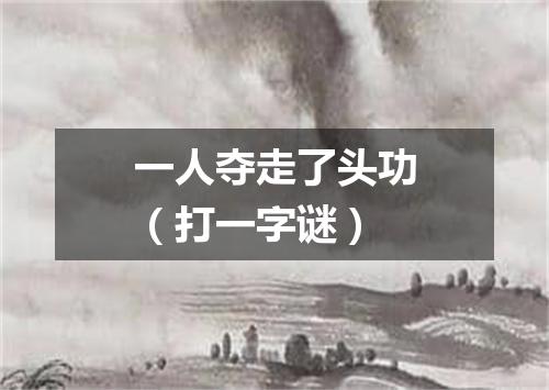 一人夺走了头功（打一字谜）