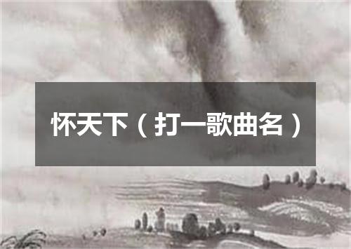 怀天下（打一歌曲名）