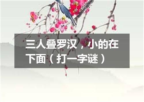 三人叠罗汉，小的在下面（打一字谜）