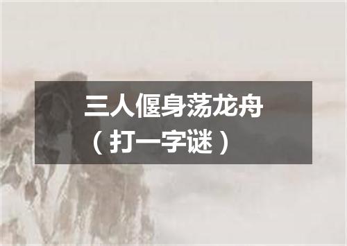 三人偃身荡龙舟（打一字谜）