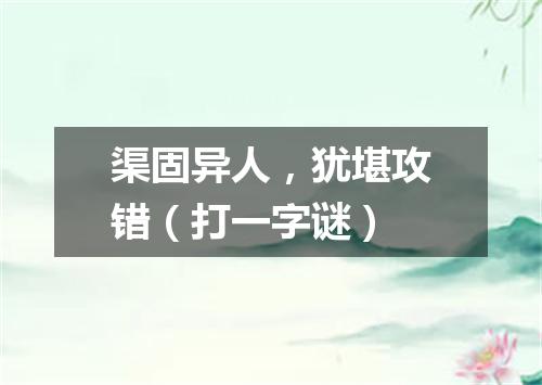 渠固异人，犹堪攻错（打一字谜）