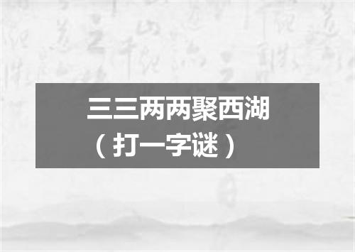 三三两两聚西湖（打一字谜）