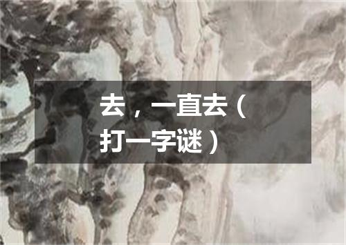 去，一直去（打一字谜）