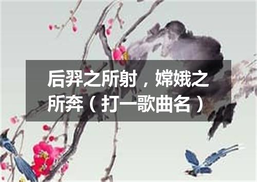 后羿之所射，嫦娥之所奔（打一歌曲名）