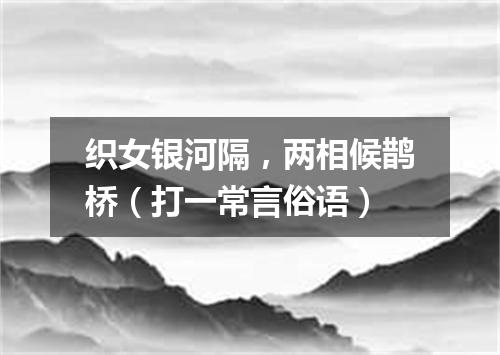 织女银河隔，两相候鹊桥（打一常言俗语）