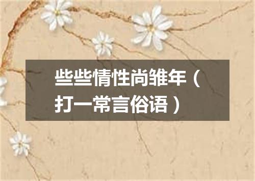 些些情性尚雏年（打一常言俗语）