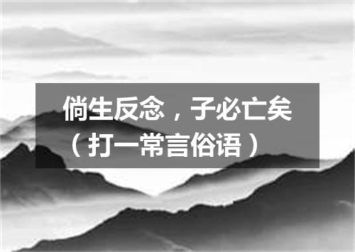 倘生反念，子必亡矣（打一常言俗语）