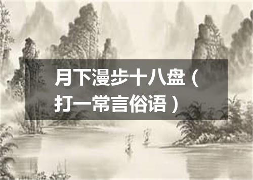 月下漫步十八盘（打一常言俗语）