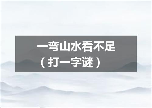 一弯山水看不足（打一字谜）