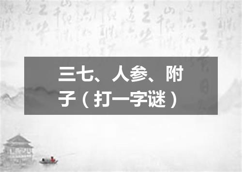 三七、人参、附子（打一字谜）