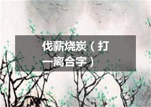 伐薪烧炭（打一离合字）