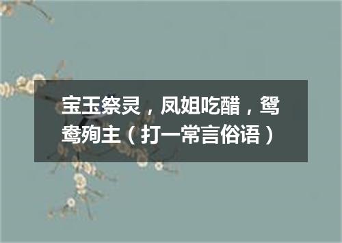 宝玉祭灵，凤姐吃醋，鸳鸯殉主（打一常言俗语）