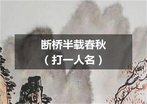 断桥半载春秋（打一人名）