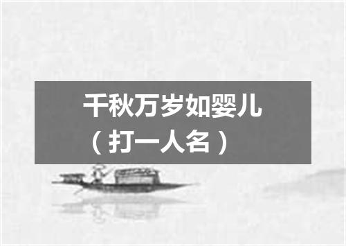 千秋万岁如婴儿（打一人名）