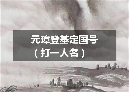 元璋登基定国号（打一人名）
