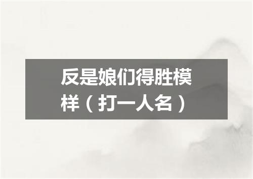 反是娘们得胜模样（打一人名）
