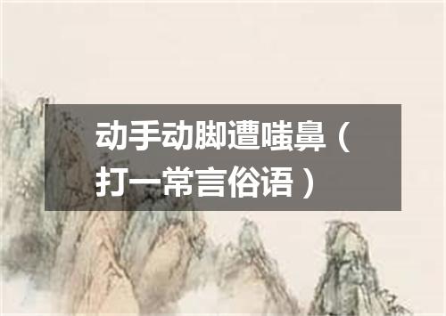 动手动脚遭嗤鼻（打一常言俗语）