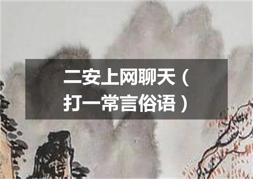 二安上网聊天（打一常言俗语）