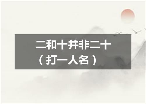 二和十并非二十（打一人名）