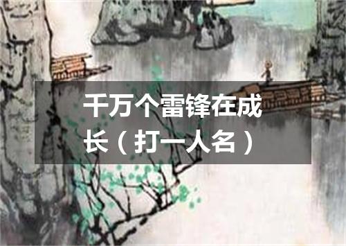 千万个雷锋在成长（打一人名）