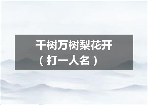 千树万树梨花开（打一人名）