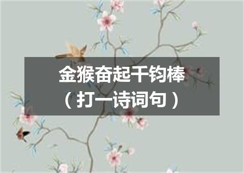 金猴奋起千钧棒（打一诗词句）