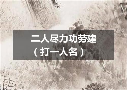 二人尽力功劳建（打一人名）