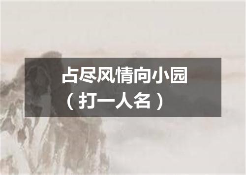 占尽风情向小园（打一人名）