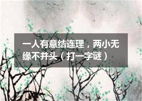 一人有意结连理，两小无缘不并头（打一字谜）