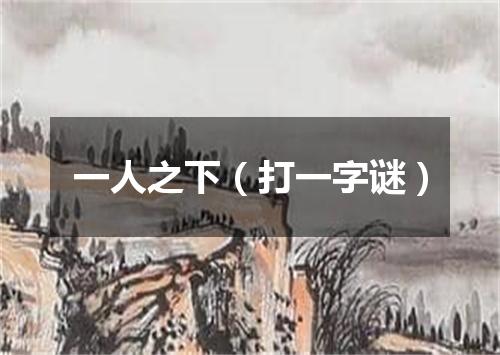 一人之下（打一字谜）