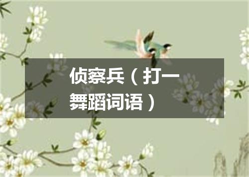侦察兵（打一舞蹈词语）