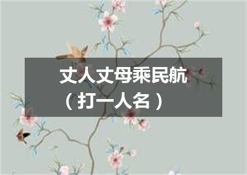 丈人丈母乘民航（打一人名）