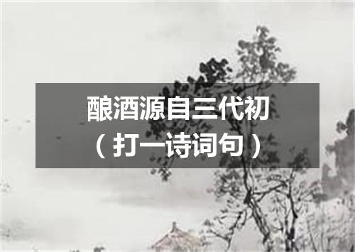 酿酒源自三代初（打一诗词句）
