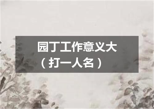园丁工作意义大（打一人名）