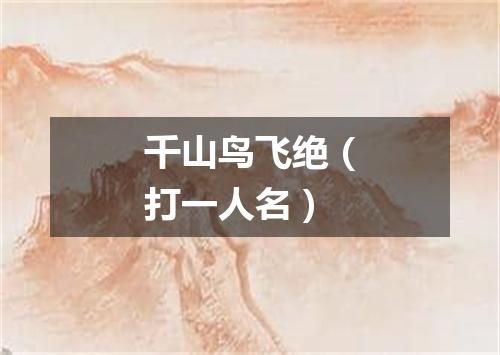 千山鸟飞绝（打一人名）