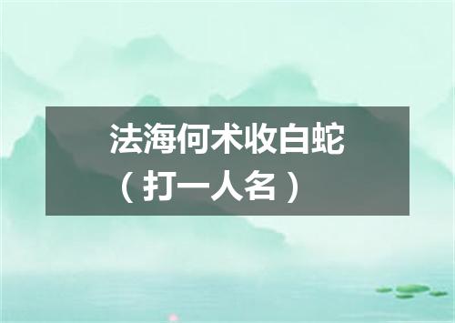 法海何术收白蛇（打一人名）