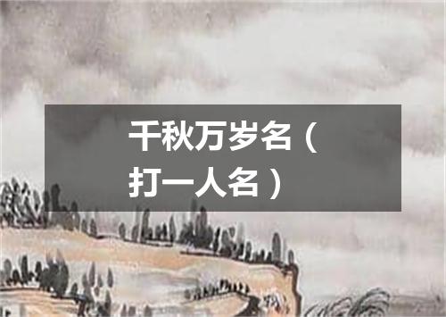 千秋万岁名（打一人名）