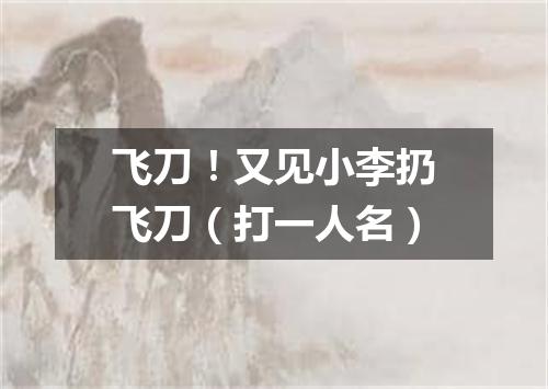 飞刀！又见小李扔飞刀（打一人名）