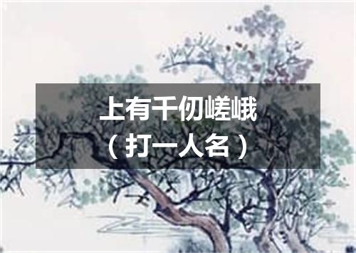 上有千仞嵯峨（打一人名）