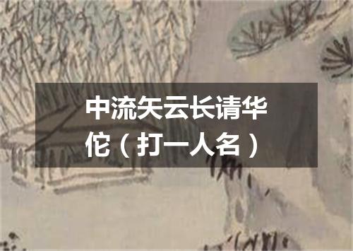 中流矢云长请华佗（打一人名）