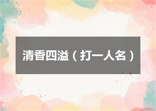 清香四溢（打一人名）