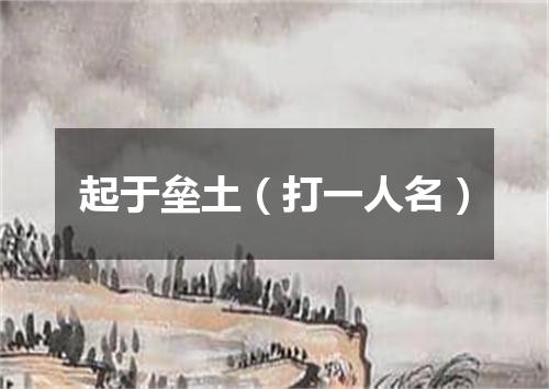 起于垒土（打一人名）