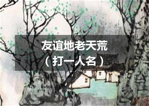 友谊地老天荒（打一人名）